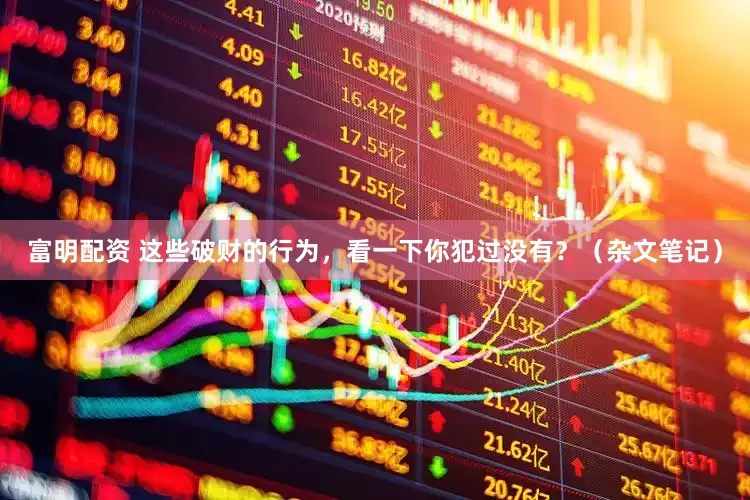 富明配资 这些破财的行为，看一下你犯过没有？（杂文笔记）