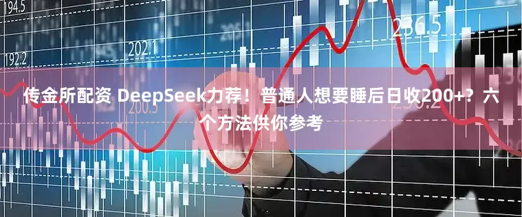 传金所配资 DeepSeek力荐！普通人想要睡后日收200+？六个方法供你参考