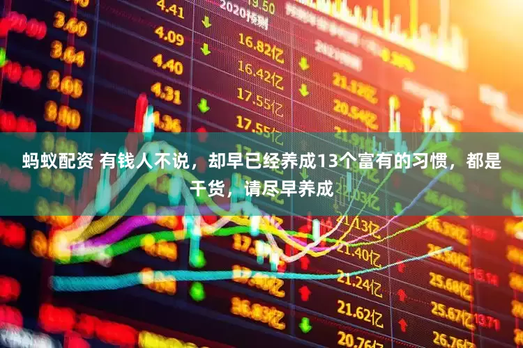 蚂蚁配资 有钱人不说，却早已经养成13个富有的习惯，都是干货，请尽早养成