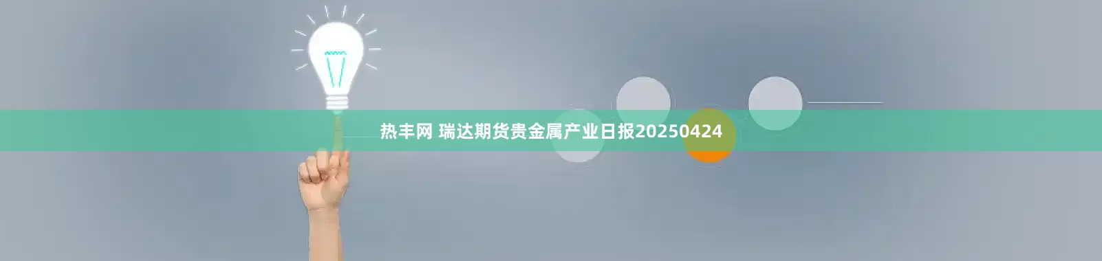 热丰网 瑞达期货贵金属产业日报20250424