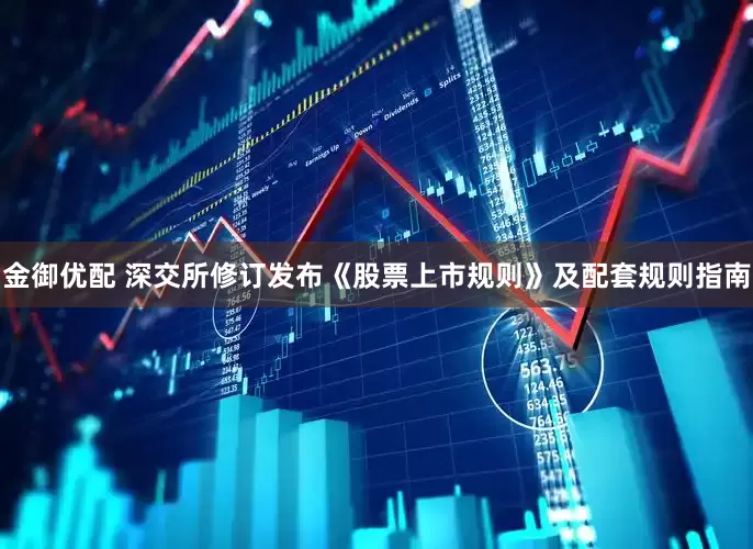 金御优配 深交所修订发布《股票上市规则》及配套规则指南