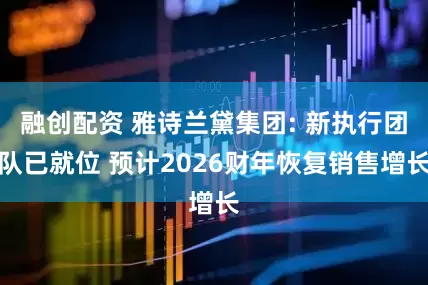 融创配资 雅诗兰黛集团: 新执行团队已就位 预计2026财年恢复销售增长