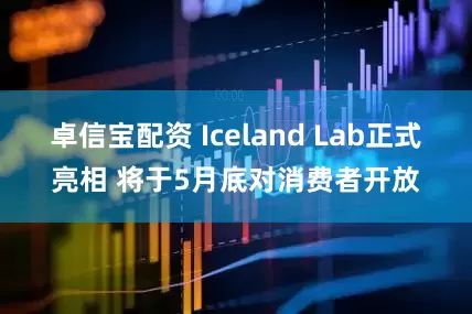卓信宝配资 Iceland Lab正式亮相 将于5月底对消费者开放