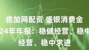 倍加网配资 盛银消费金融2024年年报：稳健经营、稳中求进