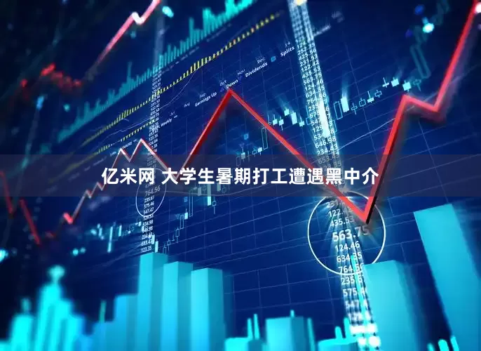 亿米网 大学生暑期打工遭遇黑中介