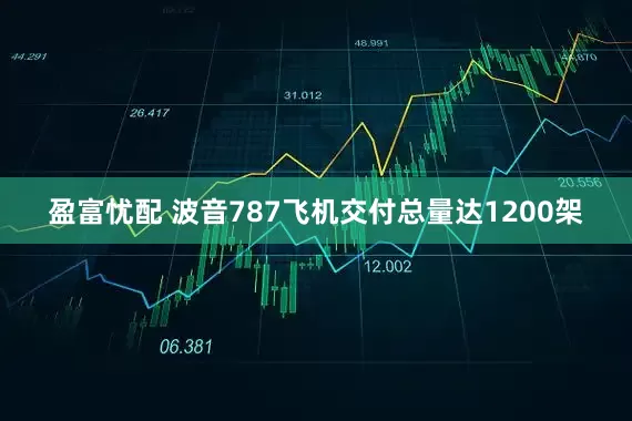 盈富忧配 波音787飞机交付总量达1200架