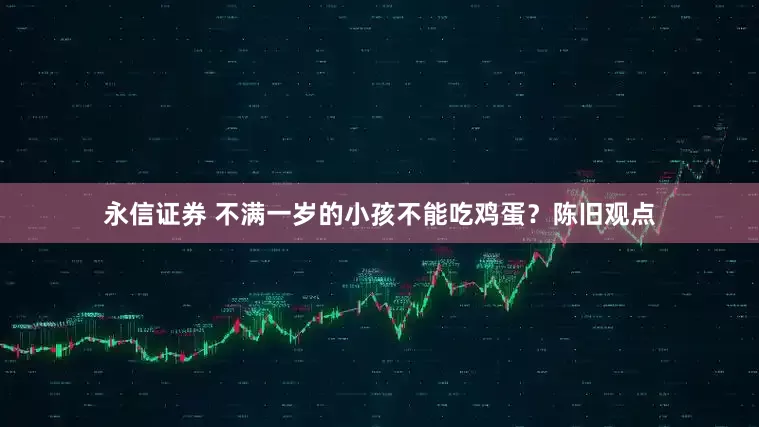 永信证券 不满一岁的小孩不能吃鸡蛋？陈旧观点